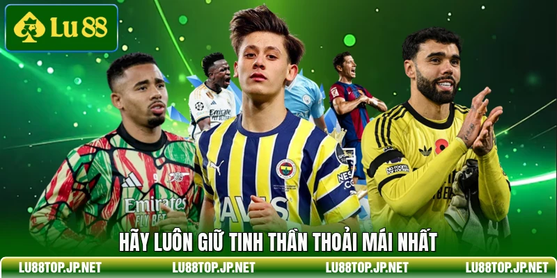 Hãy luôn giữ tinh thần thoải mái nhất