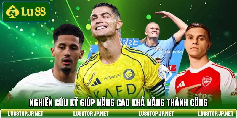 Nghiên cứu kỹ giúp nâng cao khả năng thành công